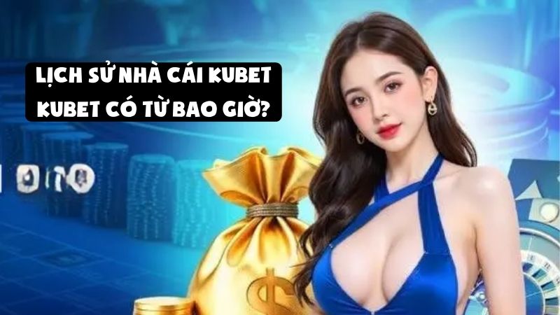 Lịch sử Nhà Cái Kubet: Kubet có từ bao giờ?